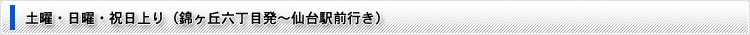 土曜・日曜・祝日上り(錦ケ丘六丁目〜仙台駅前)